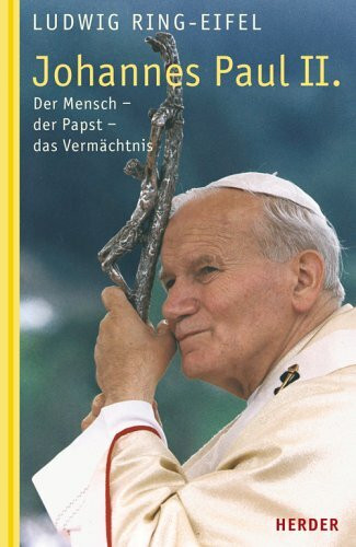 Johannes Paul II.: Der Mensch - der Papst - das Vermächtnis