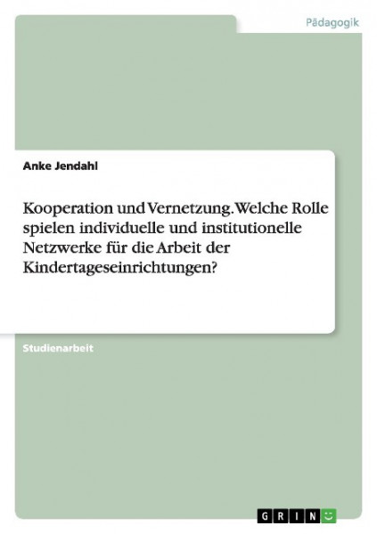 Kooperation und Vernetzung. Welche Rolle spielen individuelle und institutionelle Netzwerke für die Arbeit der Kindertageseinrichtungen?