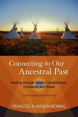 Connecting to Our Ancestral Past: Healing Through Family Constellations, Ceremony, and Ritual