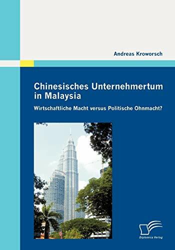 Chinesisches Unternehmertum in Malaysia: Wirtschaftliche Macht versus Politische Ohnmacht? Chinesisches Unternehmertum in Malaysia: Wirtschaftliche Macht versus Politische Ohnmacht?