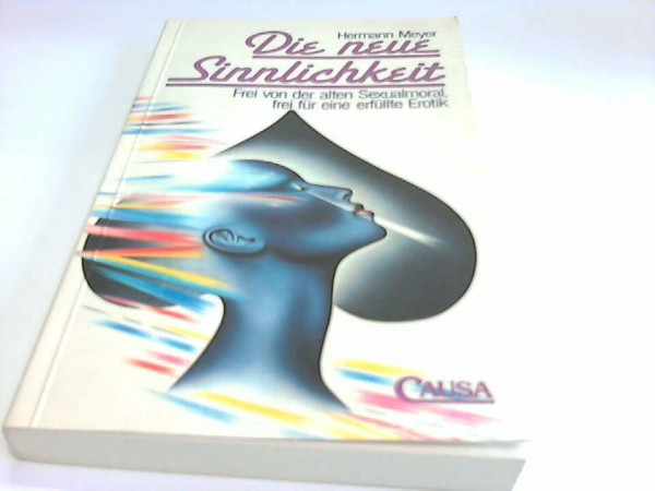 Die neue Sinnlichkeit. Frei von der alten Sexualmoral, frei für eine erfüllte Erotik