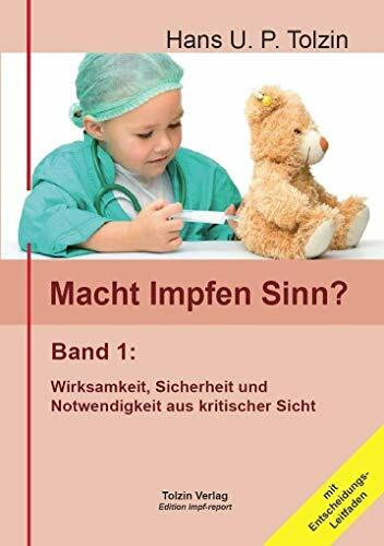Macht Impfen Sinn?: Wirksamkeit, Sicherheit, Notwendigkeit aus kritischer Sicht. Mit Entscheidungs-Leitfaden: Band 1: Wirksamkeit, Sicherheit, Notwendigkeit