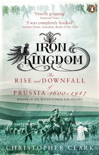 Iron Kingdom: The Rise and Downfall of Prussia, 1600-1947