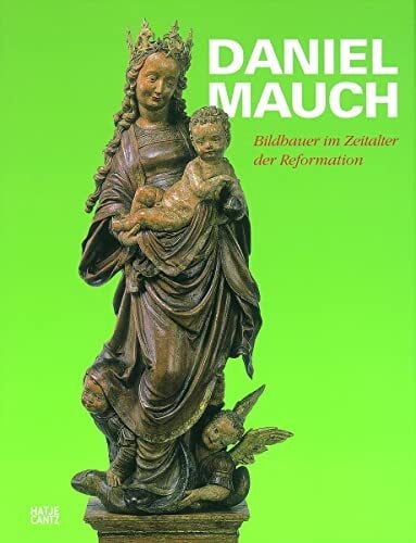 Daniel Mauch: Bildhauer im Zeitalter der Reformation Daniel Mauch: Bildhauer im Zeitalter der Reformation
