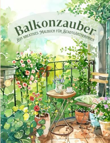 Balkonzauber – Stadtgarten-Ausmalbuch für Erwachsene: 40 liebevolle Balkon- und Gartenmotive zum Ausmalen für kreative Auszeiten: Für Entspannung, Achtsamkeit und Pflanzenfreude mitten in der Stadt