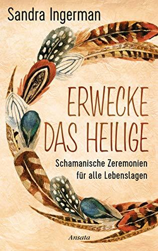 Erwecke das Heilige: Schamanische Zeremonien für alle Lebenslagen Erwecke das Heilige: Schamanische Zeremonien für alle Lebenslagen