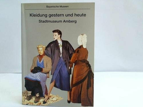 Kleidung gestern und heute: 200 Jahre Kleidungsgeschichte - Eine Abteilung im Stadtmuseum Amberg