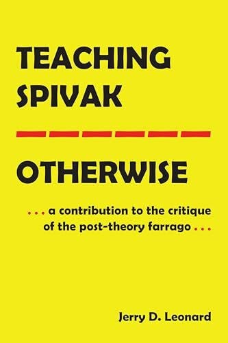 Teaching Spivak—Otherwise: A Contribution to the Critique of the Post-Theory Farrago (Education and Struggle: Narrative, Dialogue, and the Political Production of Meaning, Band 19)