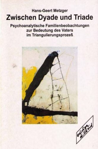 Zwischen Dyade und Triade: Psychoanalytische Familienbeobachtungen zur Bedeutung des Vaters im Triangulierungsprozess: Psychoanalytische ... des Vaters im Triangulierungsprozeß. Diss.