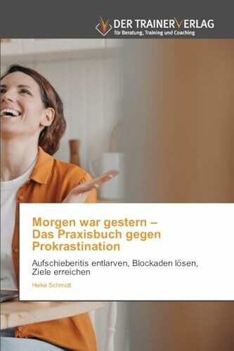 Morgen war gestern – Das Praxisbuch gegen Prokrastination: Aufschieberitis entlarven, Blockaden lösen, Ziele erreichen