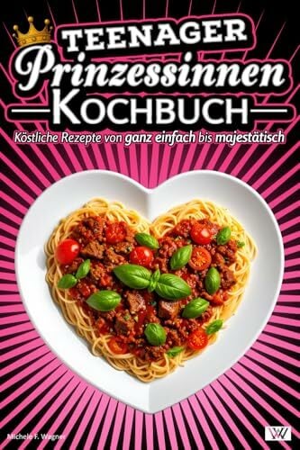 Prinzessinnen Kochbuch: Köstliche Rezepte von ganz einfach bis majestätisch - Kochbuch für Teenager sowie alle anderen Prinzessinnen Prinzessinnen Kochbuch: Köstliche Rezepte von ganz einfach bis majestätisch - Kochbuch für Teenager sowie alle anderen Prinzessinnen