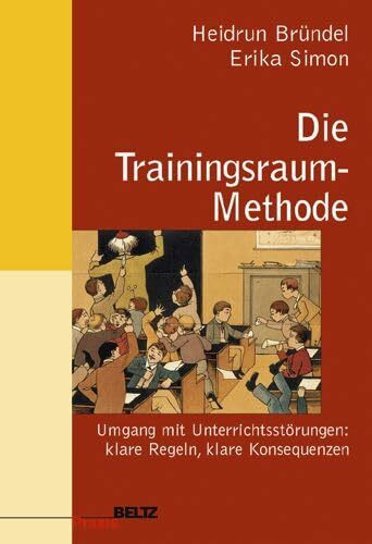 Die Trainingsraum-Methode: Unterrichtsstörungen - klare Regeln, klare Konsequenzen: Umgang mit Unterrichtsstörungen: klare Regeln, klare Konsequenzen (Beltz Praxis)