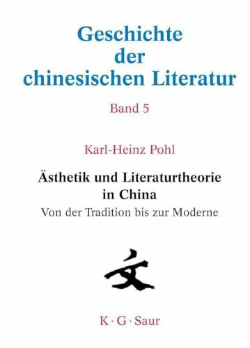 Ästhetik und Literaturtheorie in China. Von der Tradition bis zur Moderne (Geschichte der chinesischen Literatur. Bd. 5)