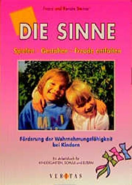 Die Sinne: Spielen - Gestalten - Freude entfalten. Förderung der Wahrnehmungsfähigkeit bei Kindern - Ein Arbeitsbuch für Kindergarten, Schule und Eltern