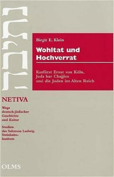 Wohltat und Hochverrat: Kurfürst Ernst von Köln, Juda bar Chajjim und die Juden im Alten Reich (Netiva - Wege deutsch-jüdischer Geschichte)