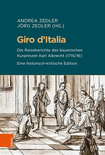 Giro d'Italia: Die Reiseberichte des bayerischen Kurprinzen Karl Albrecht (1715/16). Eine historisch-kritische Edition (Beihefte zum Archiv für Kulturgeschichte, Band 90)