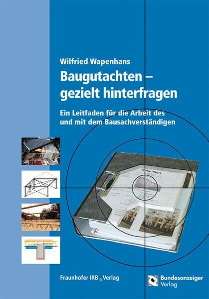 Baugutachten - gezielt hinterfragen.: Ein Leitfaden für die Arbeit des und mit dem Bausachverständigen.