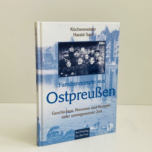 Familienrezepte aus Ostpreussen: Geschichten, Personen und Rezepte einer unvergessenen Zeit