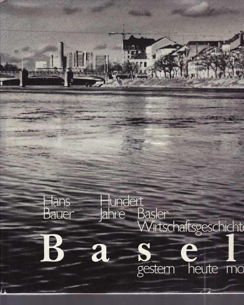 Basel, gestern - heute - morgen: Hundert Jahre Basler Wirtschaftsgeschichte
