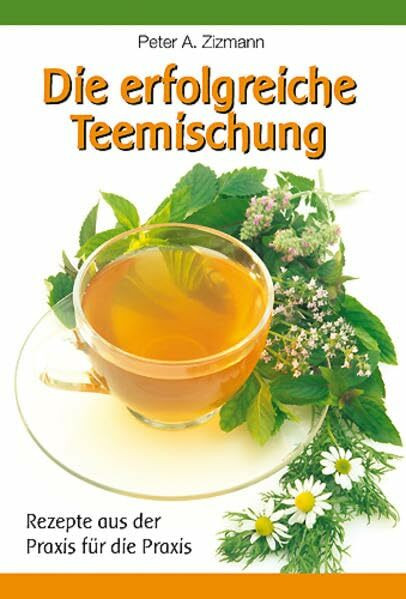 Die erfolgreiche Teemischung: Rezepte aus der Praxis für die Praxis