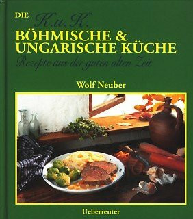 Die K.u.K. Böhmische und Ungarische Küche. Rezepte aus der guten alten Zeit