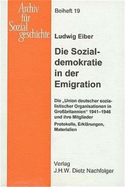 Die Sozialdemokratie in der Emigration: Die "Union deutscher sozialistischer Organisationen in Grossbritannien" 1941-1946 und ihre Mitglieder. ... (Archiv für Sozialgeschichte: Beihefte)