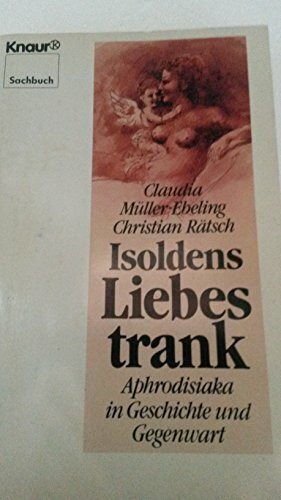 Isoldens Liebestrank: Aphrodisiaka in Geschichte und Gegenwart (Knaur Taschenbücher. Sachbücher)