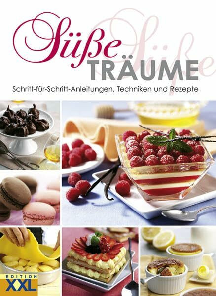 Süße Träume: Schritt-für-Schritt-Anleitungen, Techniken und Rezepte