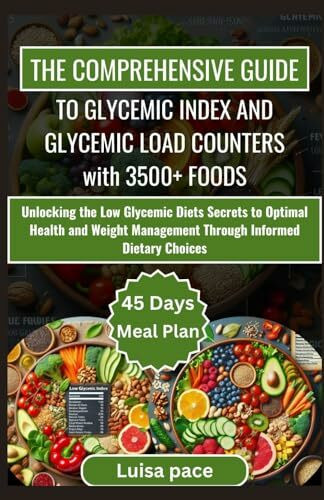 THE COMPREHENSIVE GUIDE TO GLYCEMIC INDEX AND GLYCEMIC LOAD COUNTERS WITH 3500+ FOODS: Unlocking the Low Glycemic Diets Secrets to Optimal Health and ... and Healthy Glycemic Index Diet, Band 4)