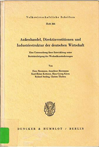 Außenhandel, Direktinvestitionen und Industriestruktur der deutschen Wirtschaft.: Eine Untersuchung ihrer Entwicklung unter Berücksichtigung der Wechselkursänderungen. (Volkswirtschaftliche Schriften)