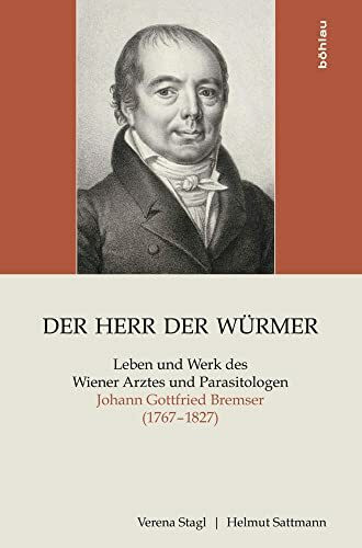 Der Herr der Würmer: Leben und Werk des Wiener Arztes und Parasitologen Johann Gottfried Bremser (1767-1827)