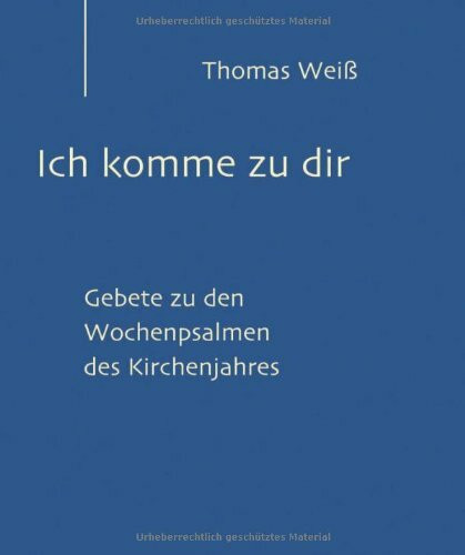 Ich komme zur dir: Gebete zu den Wochenpsalmen des Kirchenjahres