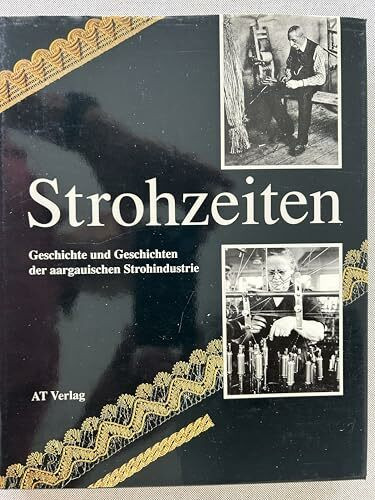 Strohzeiten: Geschichte und Geschichten der aargauischen Strohindustrie