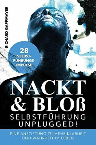 Nackt & Bloß - Selbstführung UNPLUGGED: Eine Anstiftung zu mehr Klarheit und Wahrheit im Leben: Eine Anstiftung zu mehr Klarheit und Wahrheit im Leben. 28 Selbstführungsimpulse