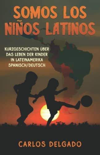 SOMOS LOS NIÑOS LATINOS: Kurzgeschichten über das Leben der Kinder in Lateinamerika – Spanisch/Deutsch (Kurzgeschichten und Erzählungen rund um Lateinamerika zum Lernen der spanischen Sprache)