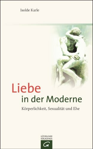 Liebe in der Moderne: Körperlichkeit, Sexualität und Ehe