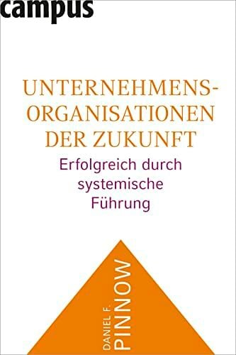 Unternehmensorganisationen der Zukunft: Erfolgreich durch systemische Führung Unternehmensorganisationen der Zukunft: Erfolgreich durch systemische Führung