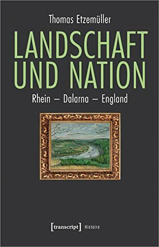 Landschaft und Nation: Rhein - Dalarna - England (Histoire)