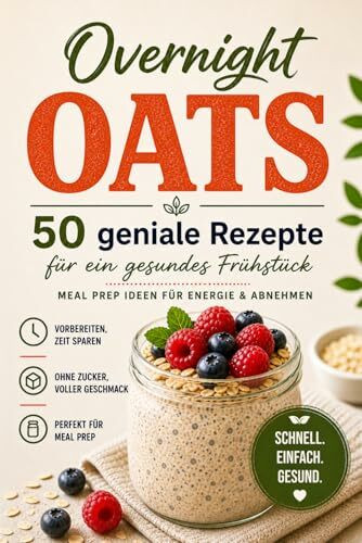 Overnight Oats – 50 schnelle Rezepte für gesundes & zuckerfreies Frühstück | Meal Prep Ideen zum Abnehmen & gesunden Start in den Tag