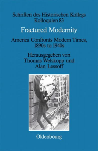 Fractured Modernity: America Confronts Modern Times, 1890s to 1940s (Schriften des Historischen Kollegs, 83)