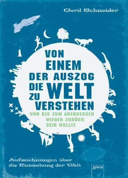 Von einem, der auszog, die Welt zu verstehen und bis zum Abendessen wieder zurück sein wollte: Aufzeichnungen über die Entstehung der Welt (Sachbuch für Kinder)