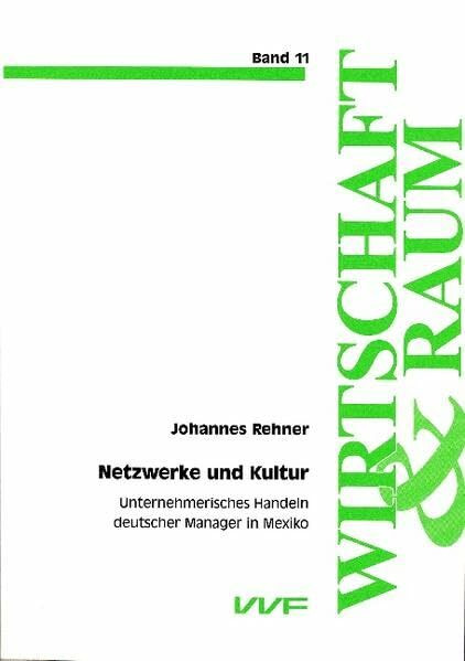 Netzwerke und Kultur: Unternehmerisches Handeln deutscher Manager in Mexiko (Wirtschaft und Raum)