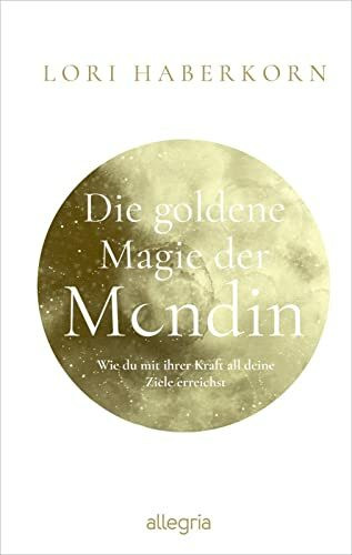 Die goldene Magie der Mondin: Wie du mit ihrer Kraft all deine Ziele erreichst | Leben im Kreislauf der Mondin und ihrer Göttinnen