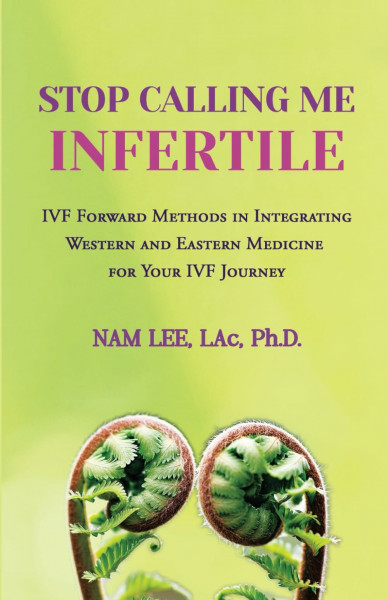 Stop Calling Me Infertile: IVF Forward Methods In Integrating Eastern And Western Medicine Into Your IVF Journey
