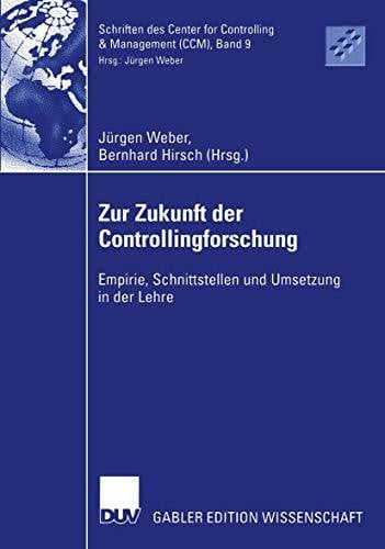 Zur Zukunft der Controllingforschung: Empirie, Schnittstellen und Umsetzung in der Lehre (Schriften des Center for Controlling & Management (CCM), 9, Band 9)