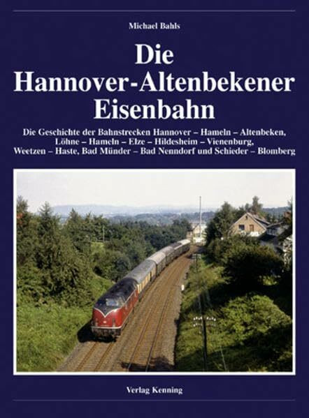 Die Hannover-Altenbekener Eisenbahn: Die Geschichte der Bahnstrecken Hannover-Hameln-Altenbeken, Löhne-Hameln-Elze-Hildesheim-Vienenburg, Weetzen-Haste, Bad Münder-Bad Nenndorf und Schieder-Blomberg