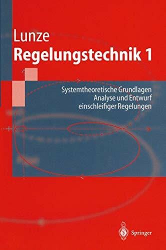 Regelungstechnik 1: Systemtheoretische Grundlagen. Analyse und Entwurf einschleifiger Regelungen (Springer-Lehrbuch)