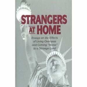 Strangers at Home: Essays on the Effects of Living Overseas and Coming "Home" to a Strange Land: Essays on the Effects of Living Overseas and Coming "Home" to a Strange Land