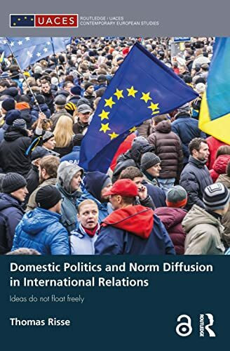 Domestic Politics and Norm Diffusion in International Relations: Ideas do not float freely (Routledge/ Uaces Contemporary European Studies)