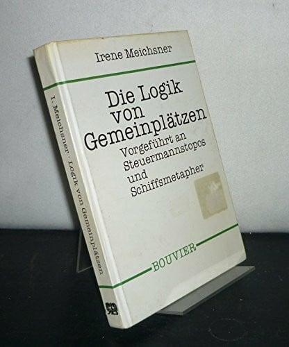 Die Logik von Gemeinplätzen. Vorgeführt an Steuermannstopos und Schiffsmetapher. Von Irene Meichsner. (= Abhandlungen zur Philosophie, Psychologie und Pädagogik, Band 182).